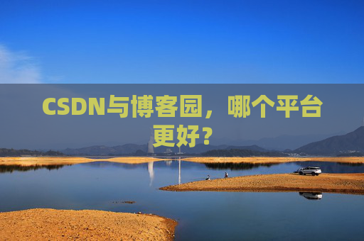 CSDN与博客园，哪个平台更好？