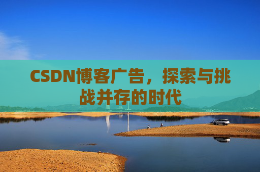 CSDN博客广告，探索与挑战并存的时代