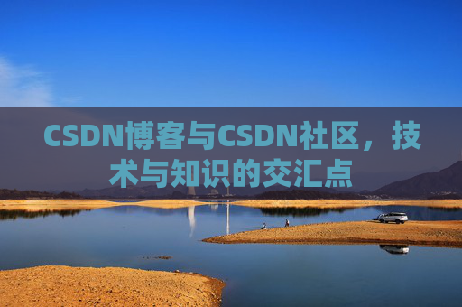 CSDN博客与CSDN社区，技术与知识的交汇点